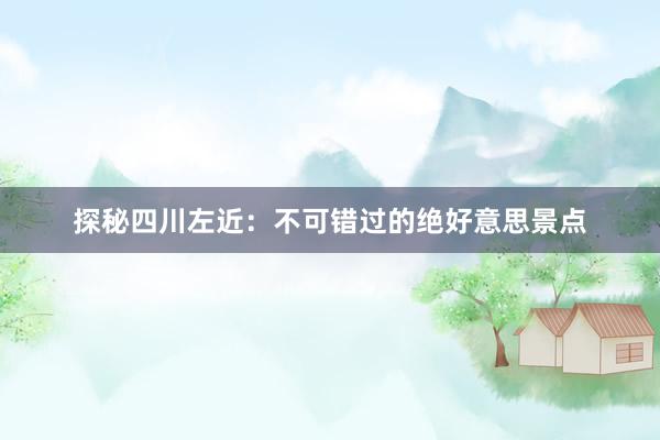 探秘四川左近：不可错过的绝好意思景点