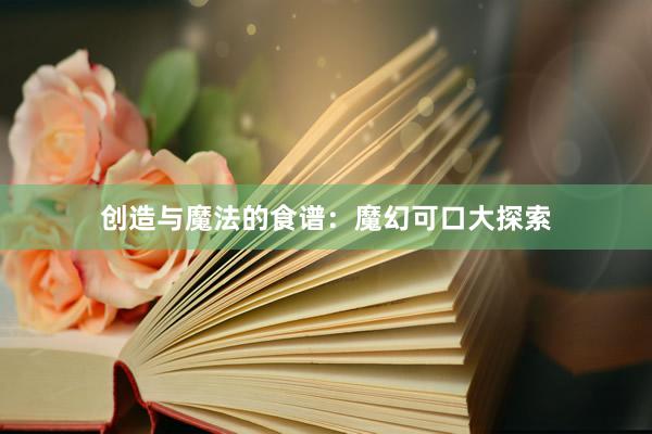 创造与魔法的食谱：魔幻可口大探索